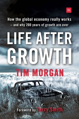 Life After Growth: How the global economy really works - and why 200 years o...