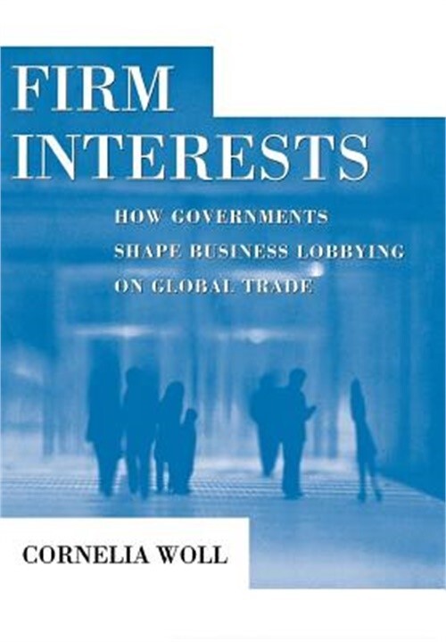 Firm Interests: How Governments Shape Business Lobbying on Global Trade (Hardbac