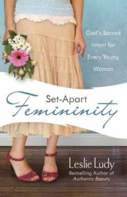 Set-Apart Femininity: God's Sacred Intent for Every Young Woman - GOOD
