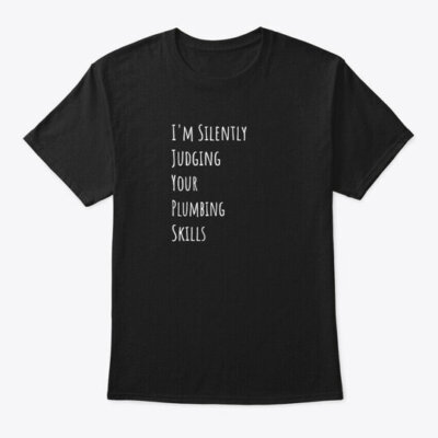 Im Silently Judging Your Plumbing Skill T-Shirt Made in the USA Size S to 5XL
