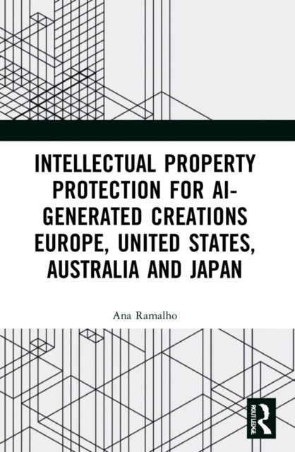 Intellectual Property Protection for AI-generated Creations by Ana Ramalho