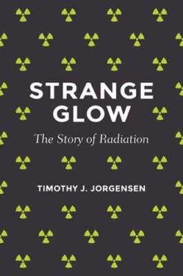 Strange Glow: The Story of Radiation by Timothy J Jorgensen: New