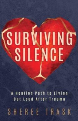 Surviving Silence : A Healing Path to Living Out Loud after Trauma by Sheree ...