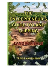 The Entrepreneur's Guide to Land Flipping by Travis Kaufmann