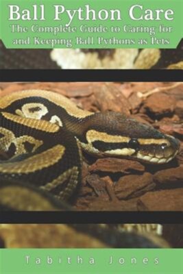 Ball Python Care: The Complete Guide to Caring for and Keeping Ball Pythons a...
