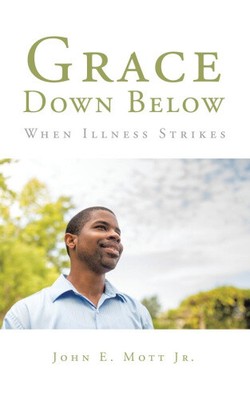 Grace Down Below: When Illness Strikes by John E. Mott Jr