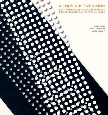 A CONSTRUCTIVE VISION: LATIN AMERICAN ABSTRACT ART FROM By Ariel Jimenez & James