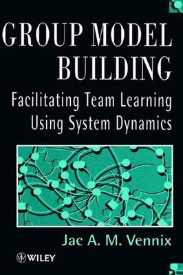 Group Model Building: Facilitating Team Learning Using System Dynamics by Jac Ve