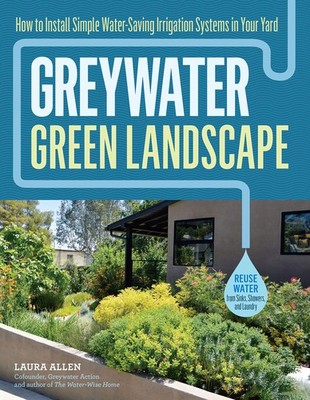Greywater, Green Landscape: How to Install Simple Water-Saving Irrigation Sy...