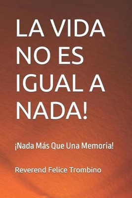 La Vida No Es Igual a Nada!: ?Nada M?s Que Una Memoria! by Reverend Felice Tromb