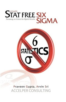Stat Free Six Sigma: Focusing on Intent for Quick Results Praveen Gupta|Arvi...