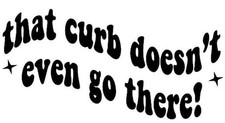 That curb doesn't even go there sarcastic vehicle funny Vinyl Decal Sticker