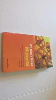We Don't Make Widgets: Overcoming the Myths That Keep Government From Radica...