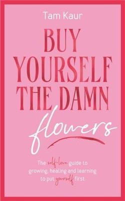 Buy Yourself the Damn Flowers: The Self-Love Guide to Growing, Healing and Learn