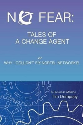 No Fear: Tales of a Change Agent or Why I Couldn't Fix Nortel Networks: A Busine