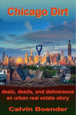 Chicago Dirt: Deals, Deeds, and Deliverance An Urban Real Estate Story