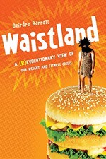 Waistland: The R/evolutionary Science Behind Our Weight and Fitness Crisis by D