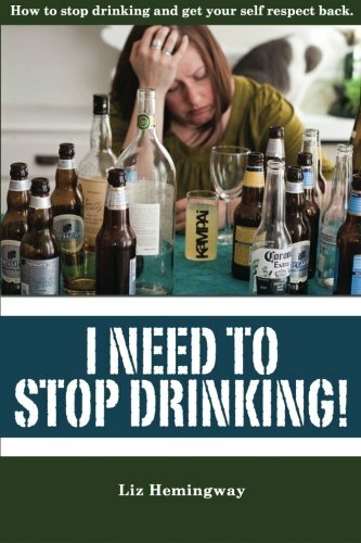 I Need to Stop Drinking!: How to stop drinking and get back your self-respect.,