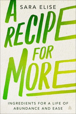 A Recipe for More: Ingredients for a Life of Abundance and Ease   A Radica...