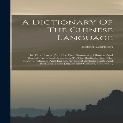 A Dictionary Of The Chinese Language In Three Parts Part The Firs