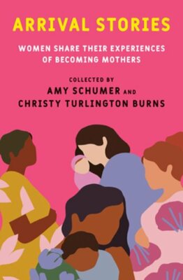 Arrival Stories: Women Share Their Experiences of Becoming Mothers by Schumer