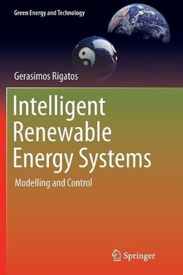Intelligent Renewable Energy Systems: Modelling and Control by Gerasimos Rigatos