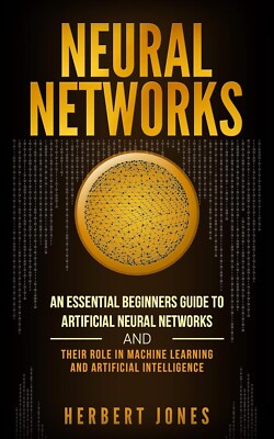 NEURAL NETWORKS: AN ESSENTIAL BEGINNERS GUIDE TO By Herbert Jones **BRAND NEW**