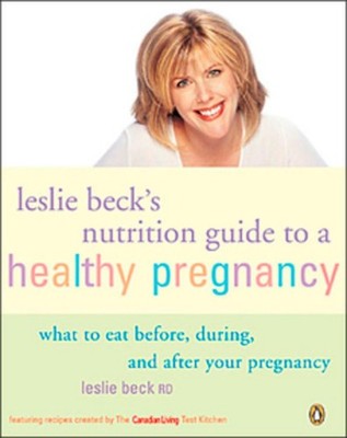 Leslie Becks Nutrition Guide To a Healthy Pregnancy: What To Eat Before Duri...