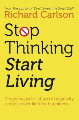 Stop Thinking & Start Living By Richard Carlson
