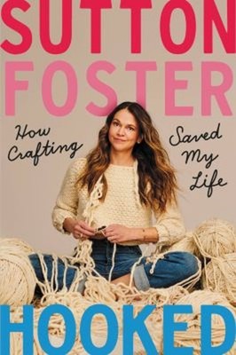 Hooked : How Crafting Saved My Life Hardcover Sutton Foster