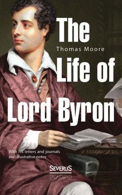 The Life of Lord Byron: With His Letters And Journals And Illustrative Note ...
