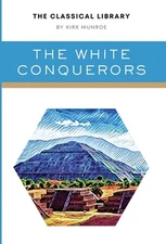 The White Conquerors: A Tale of Toltec and Aztec by Kirk Munroe Hardcover Book