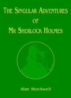 The Singular Adventures of MR Sherlock Holmes By Alan Stockwell.