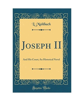 Joseph II: And His Court; An Historical Novel [Classic Reprint]: And His Court; 