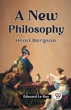 A New Philosophy Henri Bergson, Edouard Le Roy, P