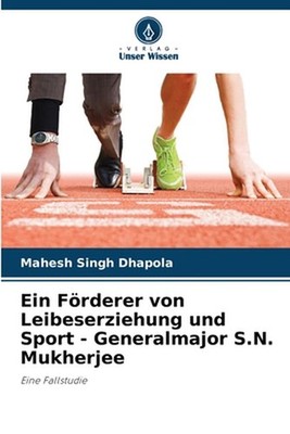 Ein Frderer von Leibeserziehung und Sport - Generalmajor S.N. Mukherjee by Mahes
