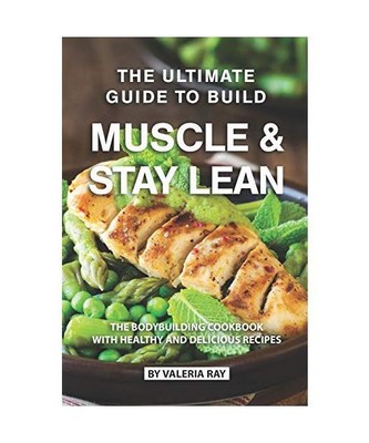 The Ultimate Guide to Build Muscle & Stay Lean: The Bodybuilding Cookbook with H