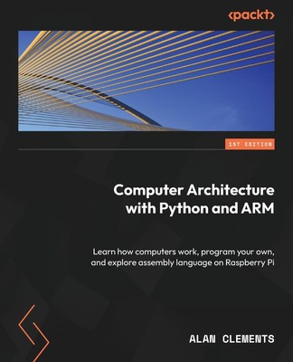 Computer Architecture with Python and ARM: Learn how computers work, program yo,