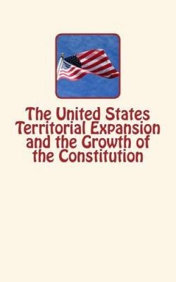 The United States Territorial Expansion and the Growth of the Constitution