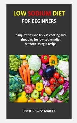 Low sodium diet for beginners: Simplify tips and trick in cooking and shopping f