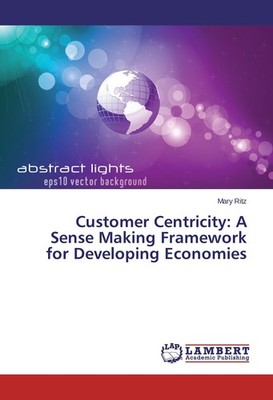 Customer Centricity: A Sense Making Framework for Developing Economies Mary Ritz