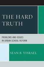 The Hard Truth: Problems and Issues in Urban School Reform by Sean B. Yisrael (E