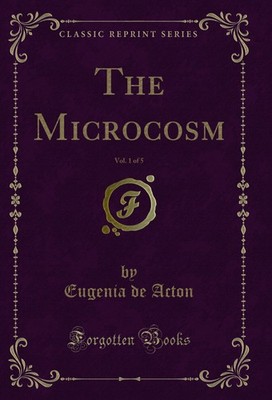 The Microcosm, Vol. 1 of 5 (Classic Reprint)