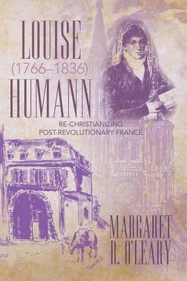 Louise Humann (1766-1836): Re-Christianizing Post-Revolutionary France by Margar