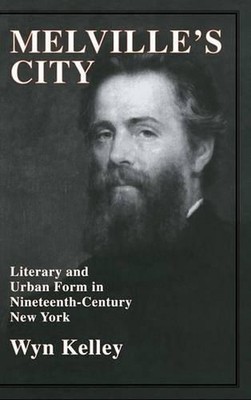 Melville's City: Literary and Urban Form in Nineteenth-Century New York by Wyn K