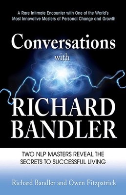 Conversations with Richard Bandler: Two NLP Masters Reveal the Secrets to Su...