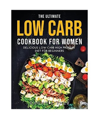 The Ultimate Low Carb Cookbook for Women: Delicious Low Carb High Protein Diet f