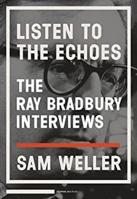 Listen to the Echoes : The Ray Bradbury Interviews Ray, Weller, S