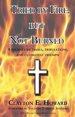 Clayton E Howard Tried by Fire, but Not Burned (Taschenbuch)