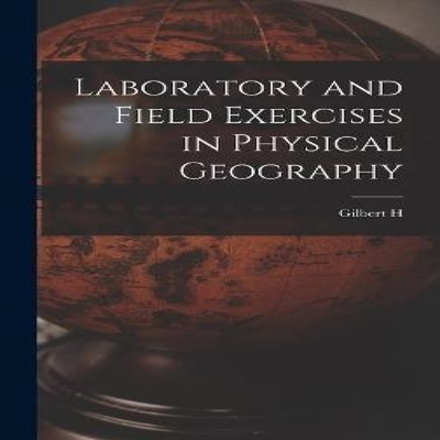 Laboratory and Field Exercises in Physical Geography Gilbert H. 1